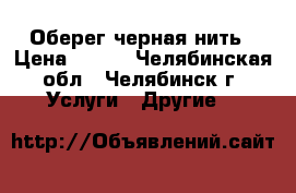Оберег черная нить › Цена ­ 300 - Челябинская обл., Челябинск г. Услуги » Другие   